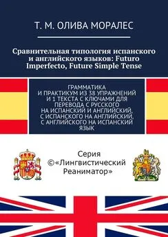 Т. Олива Моралес - Сравнительная типология испанского и английского языков: Futuro Imperfecto, Future Simple Tense. Грамматика и практикум из 38 упражнений и 1 текста с ключами для перевода с русского на испанский и английский, с испанского на английский,