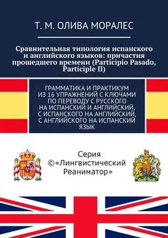 Т. Олива Моралес - Сравнительная типология испанского и английского языков: причастия прошедшего времени (Participio Pasado, Participle II). Грамматика и практикум из 16 упражнений с ключами по переводу с русского на испанский и английский, с испанского н