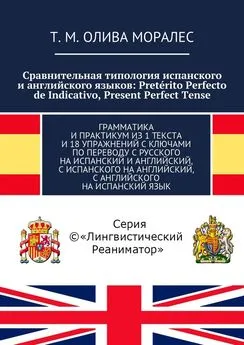 Т. Олива Моралес - Сравнительная типология испанского и английского языков: Pretérito Perfecto de Indicativo, Present Perfect Tense. Грамматика и практикум из 1 текста и 18 упражнений с ключами по переводу с русского на испанский и английский, с испанског