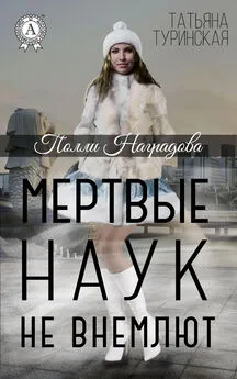 Татьяна Туринская - Мертвые наук не внемлют