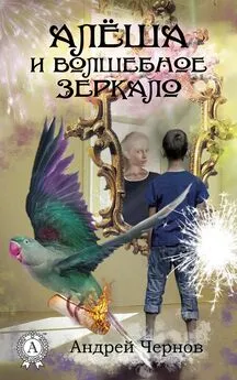 Андрей Чернов - Алёша и волшебное зеркало