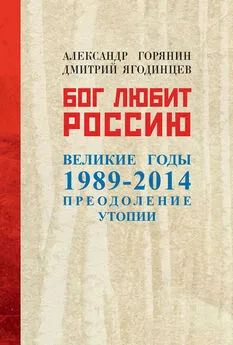 Александр Горянин - Бог любит Россию. Великие годы 1989–2014. Преодоление утопии