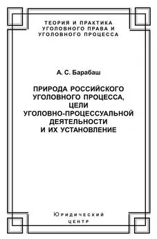 Анатолий Барабаш - Природа российского уголовного процесса, цели уголовно-процессуальной деятельности и их установление