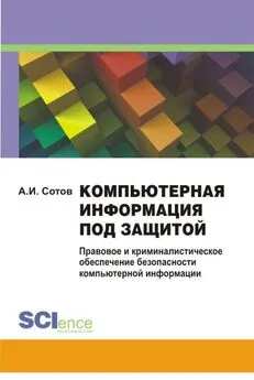 Александр Сотов - Компьютерная информация под защитой. Правовое и криминалистическое обеспечение безопасности компьютерной информации. Монография