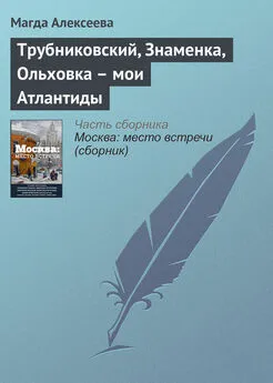 Магда Алексеева - Трубниковский, Знаменка, Ольховка – мои Атлантиды