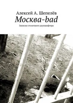 Алексей А. Шепелёв - Москва-bad. Записки столичного дауншифтера