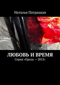 Наталья Патрацкая - Любовь и время. Серия «Проза – 2013»