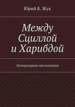 Юрий Жук - Между Сциллой и Харибдой. Литературная инсталляция