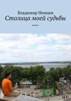 Владимир Немцев - Столица моей судьбы. роман