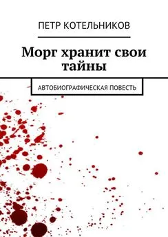 Петр Котельников - Морг хранит свои тайны. Автобиографическая повесть