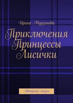 Ирина Мурзинова - Приключения Принцессы Лисички. Авторские сказки