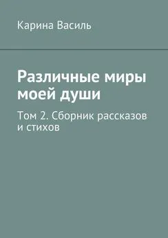 Карина Василь - Различные миры моей души. Том 2. Сборник рассказов и стихов