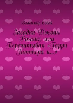 Владимир Седой - Загадки Джоан Ролинг, или Перечитывая «Гарри Поттера и…»