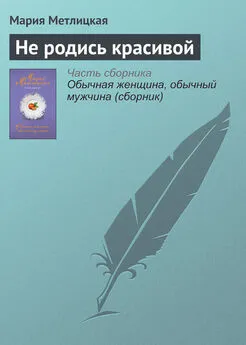 Мария Метлицкая - Не родись красивой