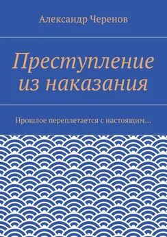 Александр Черенов - Преступление из наказания. Прошлое переплетается с настоящим…