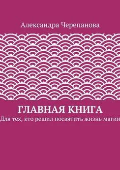Александра Черепанова - Главная книга. Для тех, кто решил посвятить жизнь магии