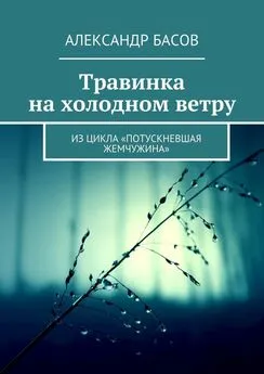 Александр Басов - Травинка на холодном ветру. Из цикла «Потускневшая жемчужина»