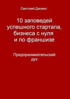 Даниил Светский - 10 заповедей успешного стартапа, бизнеса с нуля и по франшизе. Предпринимательский дух