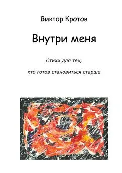 Виктор Кротов - Внутри меня. Стихи для тех, кто готов становиться старше