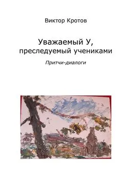 Виктор Кротов - Уважаемый У, преследуемый учениками. Притчи-диалоги