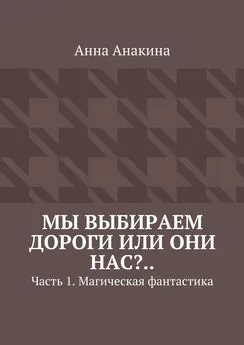 Анна Анакина - Мы выбираем дороги или они нас?.. Часть 1. Магическая фантастика