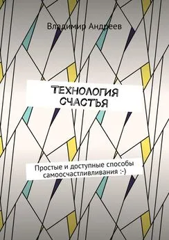 Владимир Андреев - ТехнологИя счастья. Простые и доступные способы самоосчастливливания :-)