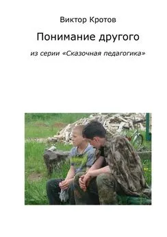 Виктор Кротов - Понимание другого. Из серии «Сказочная педагогика»