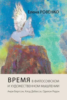 Елена Ровенко - Время в философском и художественном мышлении. Анри Бергсон, Клод Дебюсси, Одилон Редон