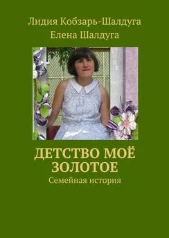 Елена Шалдуга - Детство моё золотое. Семейная история