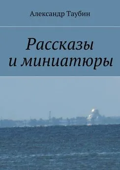 Александр Таубин - Рассказы и миниатюры