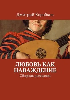 Дмитрий Коробков - Любовь как наваждение. Сборник рассказов