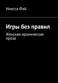 Инесса Фэй - Игры без правил. Женская ироническая проза