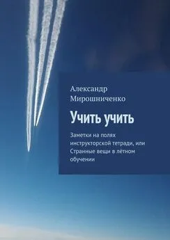 Александр Мирошниченко - Учить учить. Заметки на полях инструкторской тетради, или Странные вещи в лётном обучении