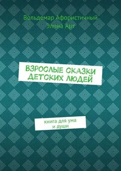 Вольдемар Афористичный - Взрослые сказки детских людей. Книга для ума и души