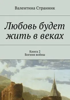 Валентина Странник - Любовь будет жить в веках. Книга 2. Богиня войны