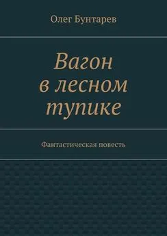 Олег Бунтарев - Вагон в лесном тупике. Фантастическая повесть