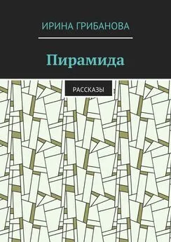 Ирина Грибанова - Пирамида. Рассказы