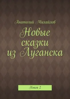 Анатолий Михайлов - Новые сказки из Луганска. Книга 2