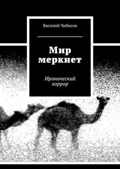 Василий Чибисов - Мир меркнет. Иронический хоррор