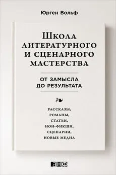 Юрген Вольф - Школа литературного и сценарного мастерства: От замысла до результата: рассказы, романы, статьи, нон-фикшн, сценарии, новые медиа