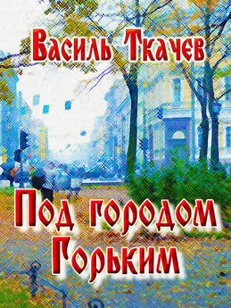 Василь Ткачев - Под городом Горьким (сборник)