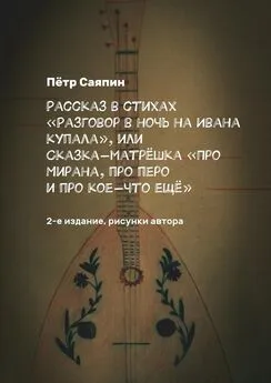 Пётр Саяпин - Рассказ в стихах «Разговор в ночь на Ивана Купала», или Сказка-матрёшка «Про Мирана, про перо и про кое-что ещё». 2-е издание, рисунки автора