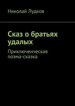 Николай Лудков - Сказ о братьях удалых. Приключенческая поэма-сказка