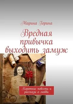 Марина Горина - Вредная привычка выходить замуж. Короткие повести и рассказы о любви