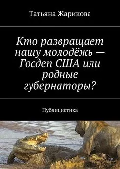 Татьяна Жарикова - Кто развращает нашу молодёжь – Госдеп США или родные губернаторы? Публицистика