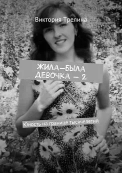 Виктория Трелина - Жила-была девочка – 2. Юность на границе тысячелетий