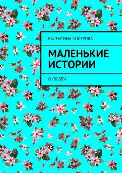 Валентина Кострова - Маленькие истории. О любви