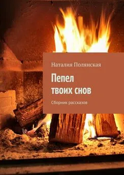 Наталия Полянская - Пепел твоих снов. Сборник рассказов