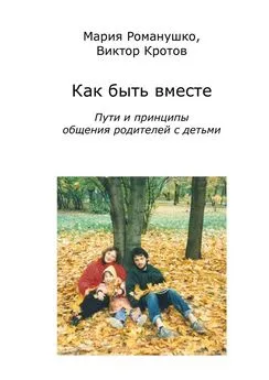 Виктор Кротов - Как быть вместе. Пути и принципы общения родителей с детьми