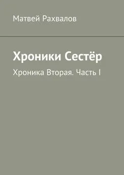 Матвей Рахвалов - Хроники Сестёр. Хроника Вторая. Часть I